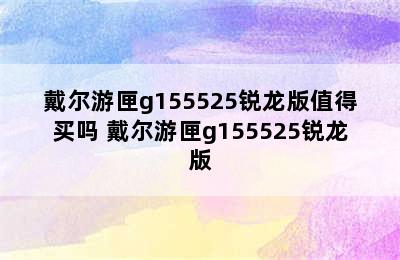 戴尔游匣g155525锐龙版值得买吗 戴尔游匣g155525锐龙版